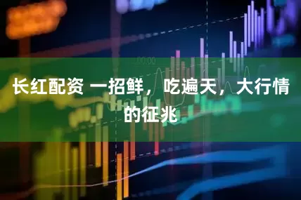 长红配资 一招鲜，吃遍天，大行情的征兆