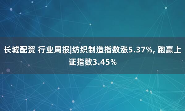 长城配资 行业周报|纺织制造指数涨5.37%, 跑赢上证指数3.45%