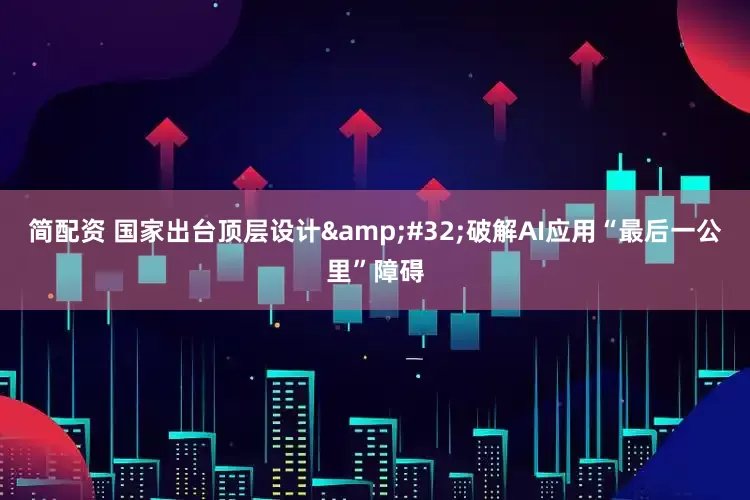简配资 国家出台顶层设计&#32;破解AI应用“最后一公里”障碍