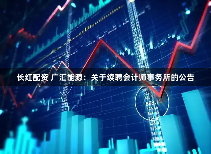 长红配资 广汇能源：关于续聘会计师事务所的公告