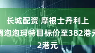 长城配资 摩根士丹利上调泡泡玛特目标价至382港元